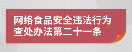 网络食品安全违法行为查处办法第二十一条