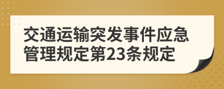 交通运输突发事件应急管理规定第23条规定