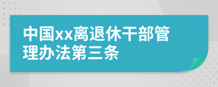 中国xx离退休干部管理办法第三条