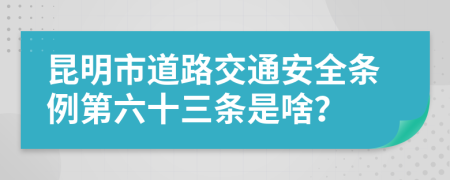 昆明市道路交通安全条例第六十三条是啥？