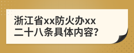 浙江省xx防火办xx二十八条具体内容？