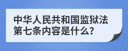 中华人民共和国监狱法第七条内容是什么？