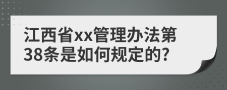 江西省xx管理办法第38条是如何规定的?