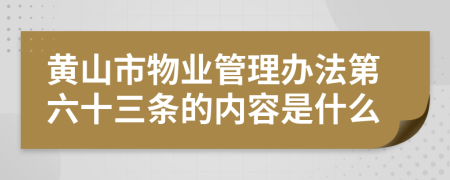 黄山市物业管理办法第六十三条的内容是什么