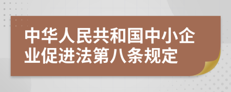 中华人民共和国中小企业促进法第八条规定