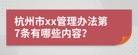 杭州市xx管理办法第7条有哪些内容？