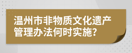 温州市非物质文化遗产管理办法何时实施？