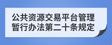 公共资源交易平台管理暂行办法第二十条规定