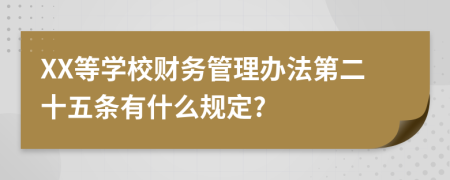 XX等学校财务管理办法第二十五条有什么规定?