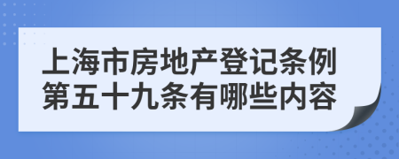 上海市房地产登记条例第五十九条有哪些内容