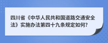 四川省《中华人民共和国道路交通安全法》实施办法第四十九条规定如何?