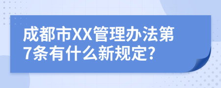 成都市XX管理办法第7条有什么新规定?