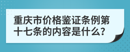 重庆市价格鉴证条例第十七条的内容是什么？