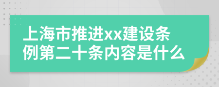上海市推进xx建设条例第二十条内容是什么