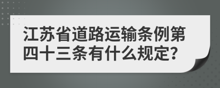 江苏省道路运输条例第四十三条有什么规定？