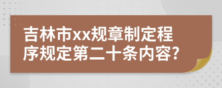 吉林市xx规章制定程序规定第二十条内容?