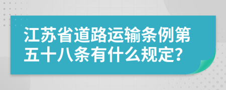 江苏省道路运输条例第五十八条有什么规定？