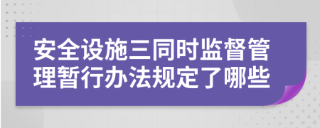 安全设施三同时监督管理暂行办法规定了哪些