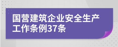 国营建筑企业安全生产工作条例37条