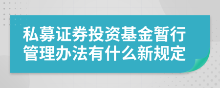 私募证券投资基金暂行管理办法有什么新规定