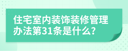 住宅室内装饰装修管理办法第31条是什么？