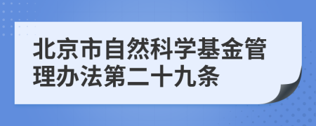 北京市自然科学基金管理办法第二十九条