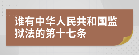 谁有中华人民共和国监狱法的第十七条