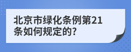 北京市绿化条例第21条如何规定的?