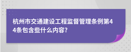 杭州市交通建设工程监督管理条例第44条包含些什么内容?