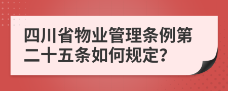 四川省物业管理条例第二十五条如何规定？