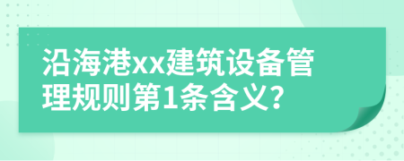沿海港xx建筑设备管理规则第1条含义？
