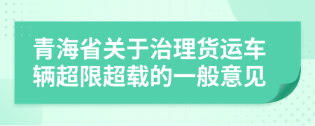 青海省关于治理货运车辆超限超载的一般意见