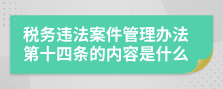 税务违法案件管理办法第十四条的内容是什么