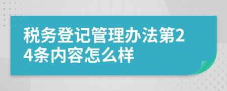 税务登记管理办法第24条内容怎么样