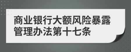 商业银行大额风险暴露管理办法第十七条