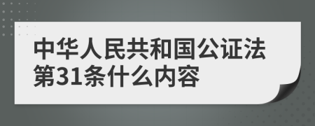 中华人民共和国公证法第31条什么内容