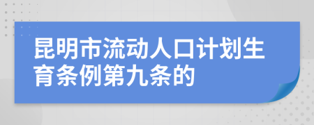 昆明市流动人口计划生育条例第九条的