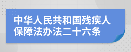 中华人民共和国残疾人保障法办法二十六条