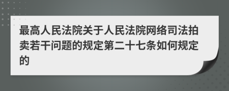 最高人民法院关于人民法院网络司法拍卖若干问题的规定第二十七条如何规定的