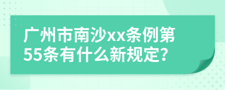 广州市南沙xx条例第55条有什么新规定？