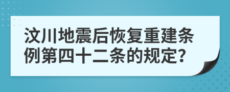 汶川地震后恢复重建条例第四十二条的规定？