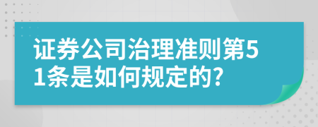 证券公司治理准则第51条是如何规定的?