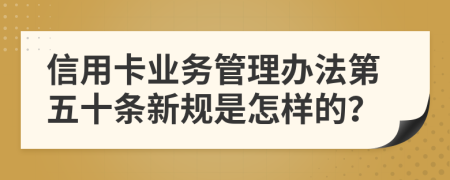 信用卡业务管理办法第五十条新规是怎样的？