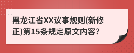 黑龙江省XX议事规则(新修正)第15条规定原文内容?