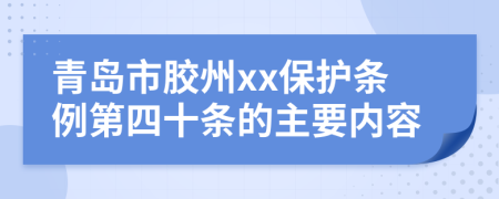 青岛市胶州xx保护条例第四十条的主要内容