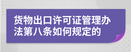 货物出口许可证管理办法第八条如何规定的