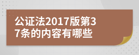 公证法2017版第37条的内容有哪些