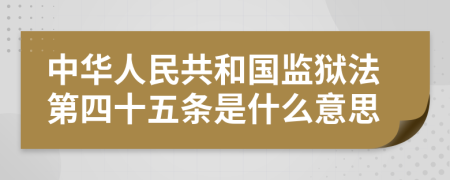 中华人民共和国监狱法第四十五条是什么意思