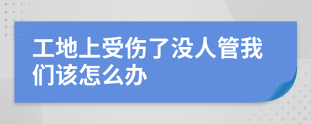 工地上受伤了没人管我们该怎么办