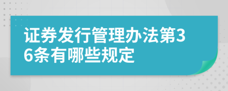 证券发行管理办法第36条有哪些规定